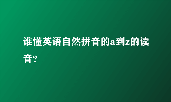 谁懂英语自然拼音的a到z的读音？