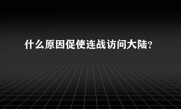 什么原因促使连战访问大陆？