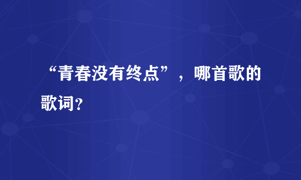 “青春没有终点”，哪首歌的歌词？