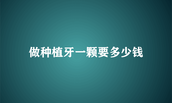 做种植牙一颗要多少钱