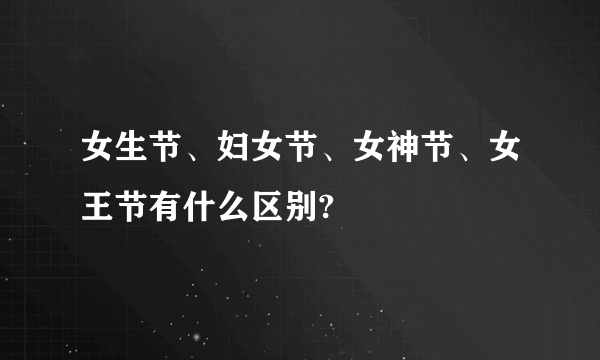 女生节、妇女节、女神节、女王节有什么区别?