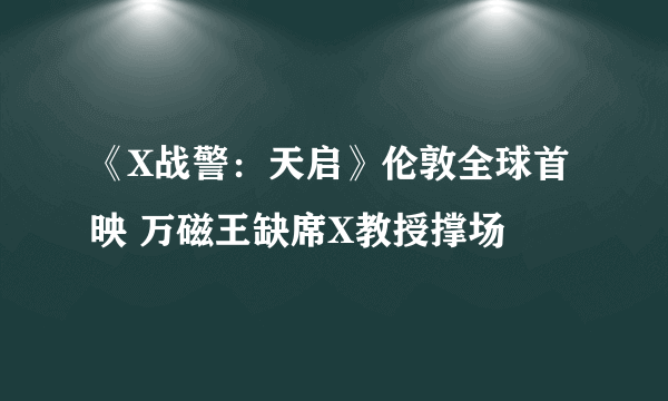 《X战警：天启》伦敦全球首映 万磁王缺席X教授撑场