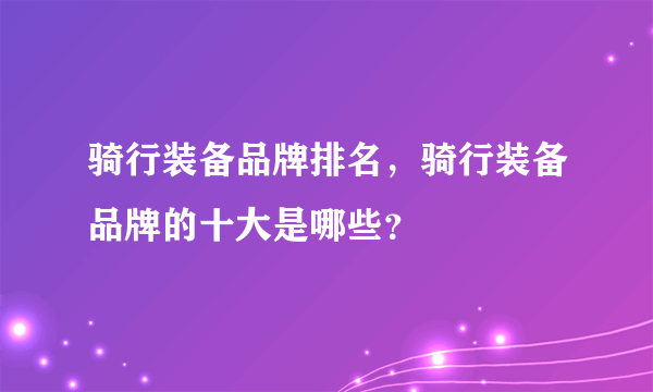 骑行装备品牌排名，骑行装备品牌的十大是哪些？