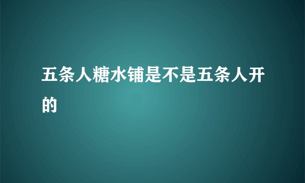 五条人糖水铺是不是五条人开的