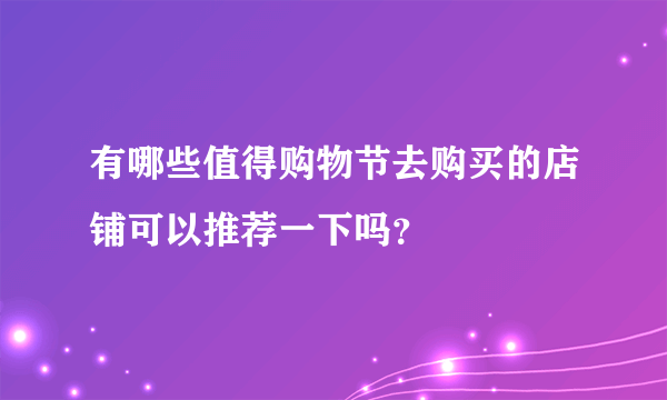 有哪些值得购物节去购买的店铺可以推荐一下吗？