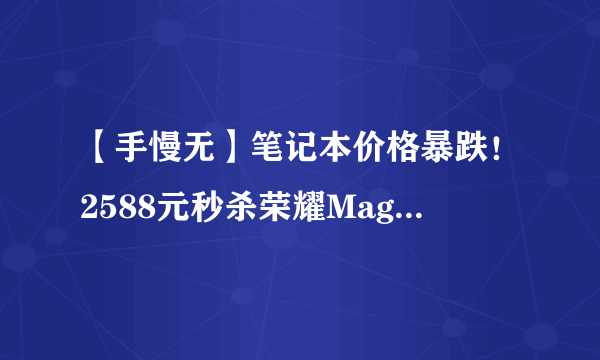 【手慢无】笔记本价格暴跌！2588元秒杀荣耀MagicBook 14