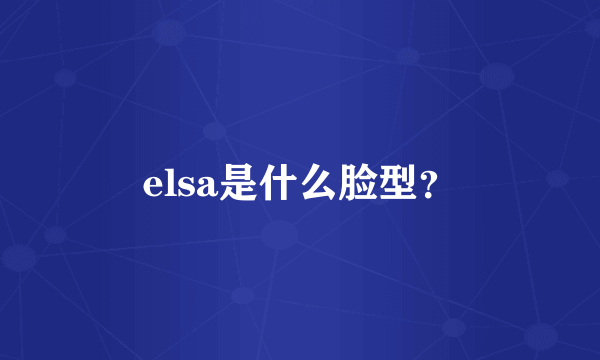 elsa是什么脸型？