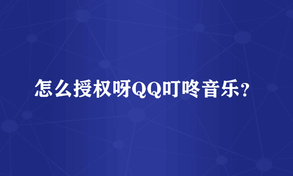 怎么授权呀QQ叮咚音乐？