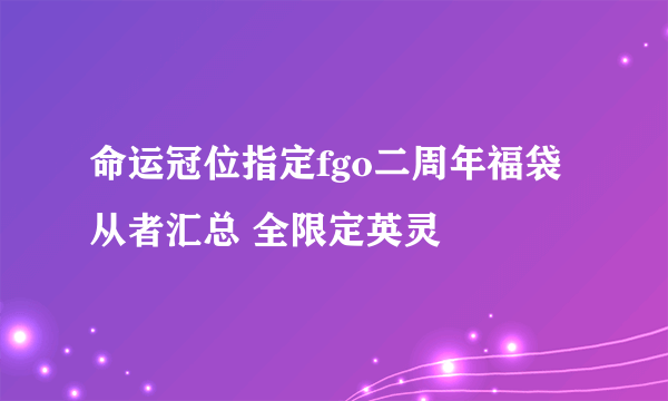 命运冠位指定fgo二周年福袋从者汇总 全限定英灵