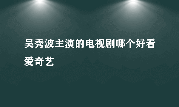 吴秀波主演的电视剧哪个好看爱奇艺