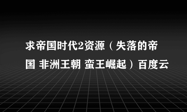 求帝国时代2资源（失落的帝国 非洲王朝 蛮王崛起）百度云