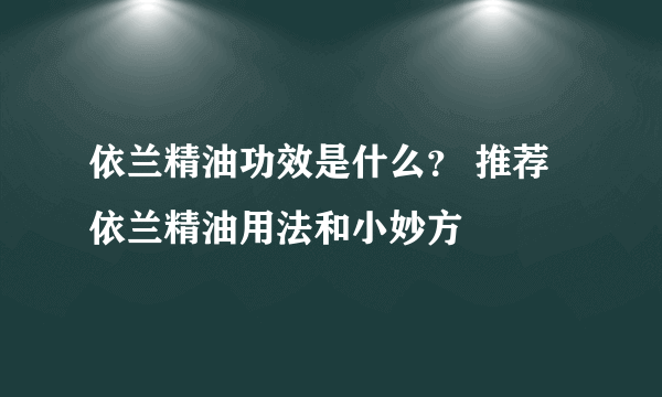 依兰精油功效是什么？ 推荐依兰精油用法和小妙方