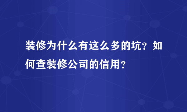 装修为什么有这么多的坑？如何查装修公司的信用？