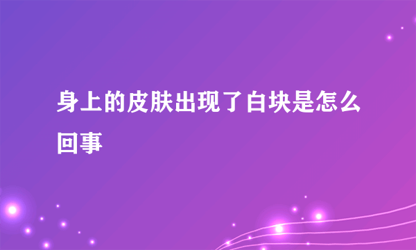 身上的皮肤出现了白块是怎么回事