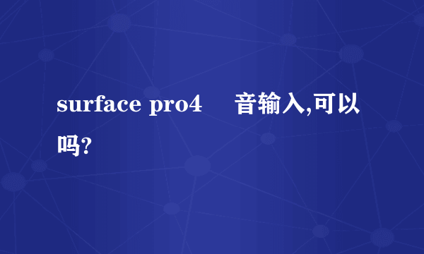 surface pro4 語音输入,可以吗?