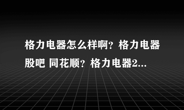 格力电器怎么样啊？格力电器股吧 同花顺？格力电器2021 分红？