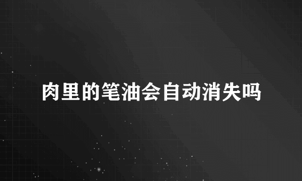 肉里的笔油会自动消失吗