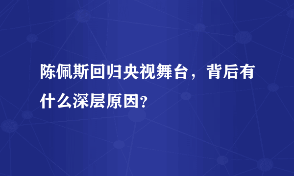 陈佩斯回归央视舞台，背后有什么深层原因？