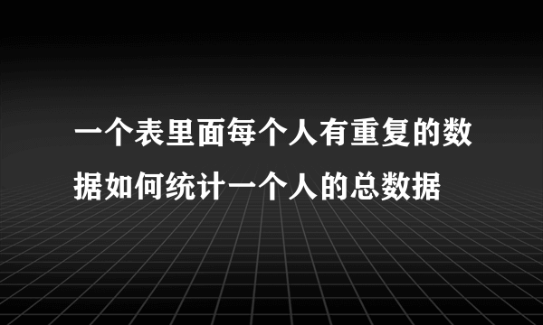 一个表里面每个人有重复的数据如何统计一个人的总数据