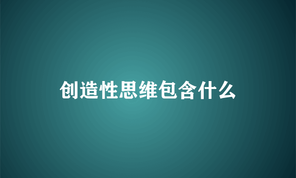 创造性思维包含什么