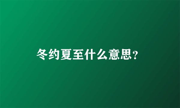 冬约夏至什么意思？