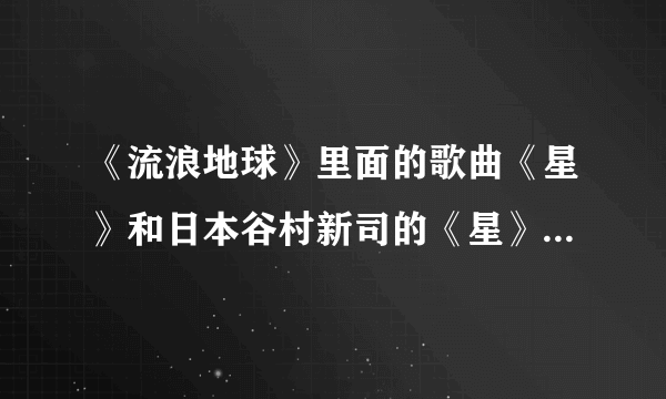 《流浪地球》里面的歌曲《星》和日本谷村新司的《星》哪个更好听？