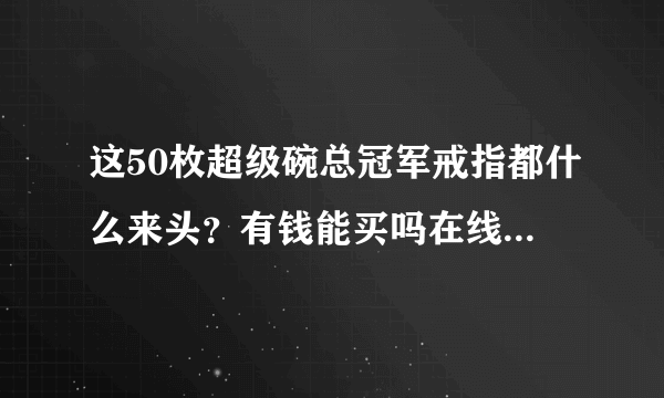 这50枚超级碗总冠军戒指都什么来头？有钱能买吗在线等回复…