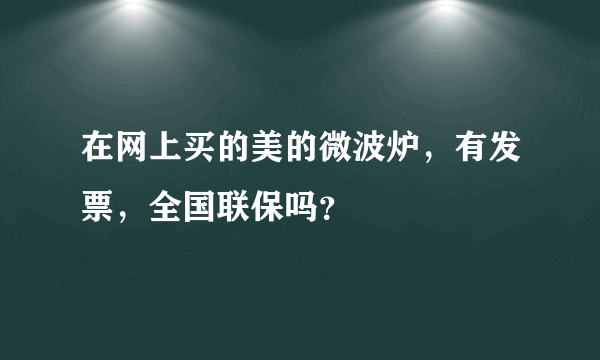 在网上买的美的微波炉，有发票，全国联保吗？