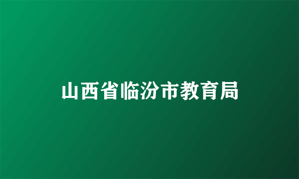 山西省临汾市教育局