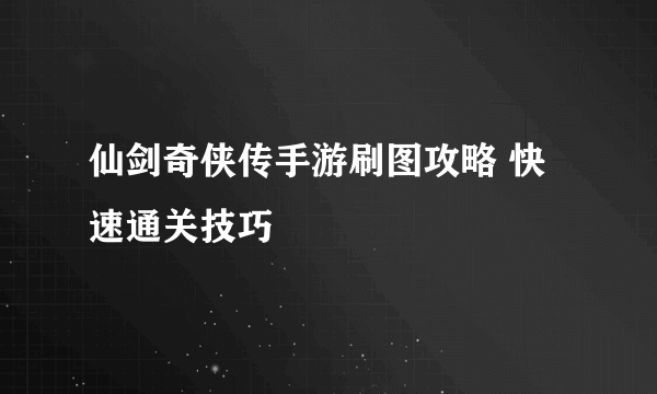 仙剑奇侠传手游刷图攻略 快速通关技巧