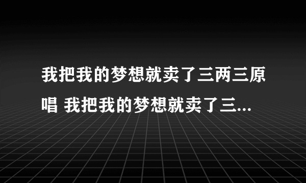 我把我的梦想就卖了三两三原唱 我把我的梦想就卖了三两三原唱是谁