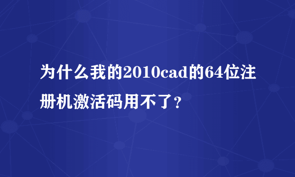 为什么我的2010cad的64位注册机激活码用不了？