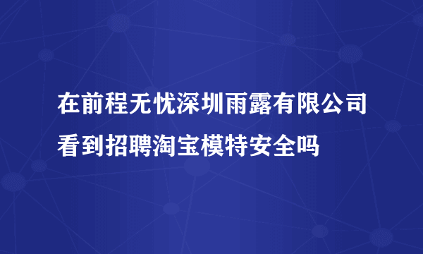 在前程无忧深圳雨露有限公司看到招聘淘宝模特安全吗