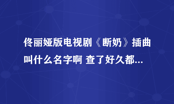 佟丽娅版电视剧《断奶》插曲叫什么名字啊 查了好久都没查到 急求 歌词是 夜未尽 花已怠