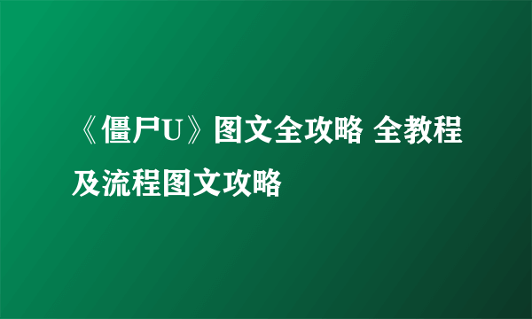 《僵尸U》图文全攻略 全教程及流程图文攻略