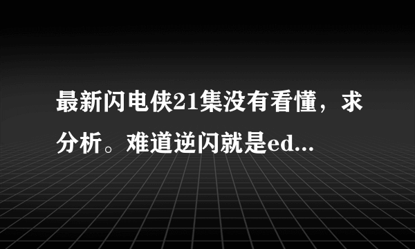 最新闪电侠21集没有看懂，求分析。难道逆闪就是eddie警官吗？为什么他们有同样的姓氏？