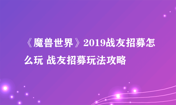 《魔兽世界》2019战友招募怎么玩 战友招募玩法攻略