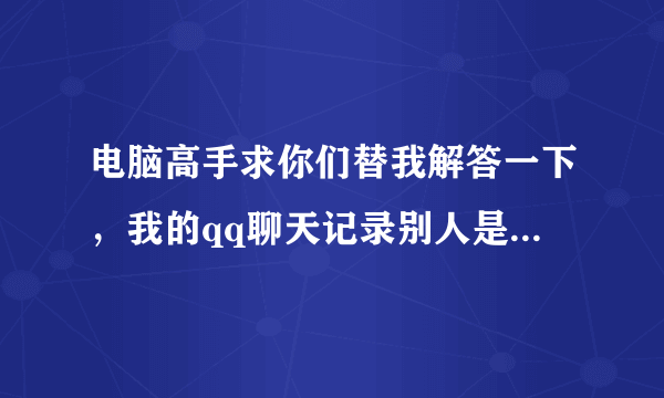 电脑高手求你们替我解答一下，我的qq聊天记录别人是怎么翻到的