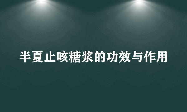 半夏止咳糖浆的功效与作用