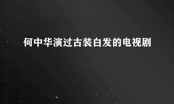 何中华演过古装白发的电视剧