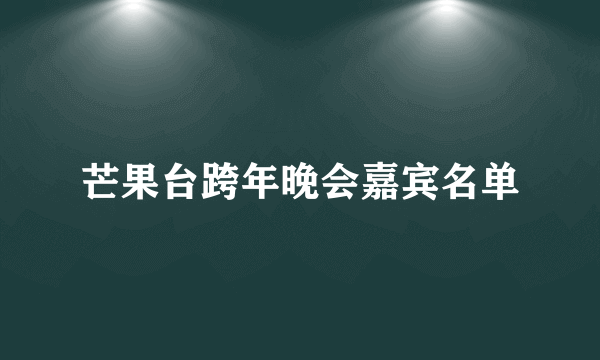 芒果台跨年晚会嘉宾名单