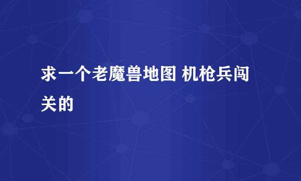 求一个老魔兽地图 机枪兵闯关的