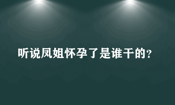 听说凤姐怀孕了是谁干的？