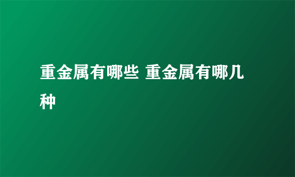 重金属有哪些 重金属有哪几种