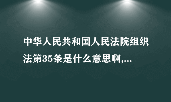 中华人民共和国人民法院组织法第35条是什么意思啊,本级人大会不是可以罢免本级法院院长不用报请上级，可以