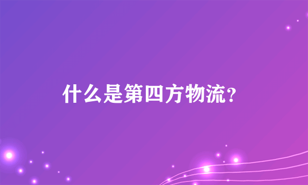 什么是第四方物流？