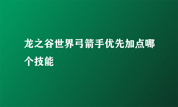 龙之谷世界弓箭手优先加点哪个技能