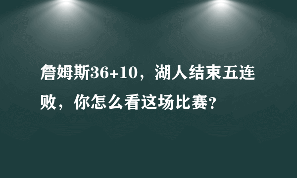 詹姆斯36+10，湖人结束五连败，你怎么看这场比赛？