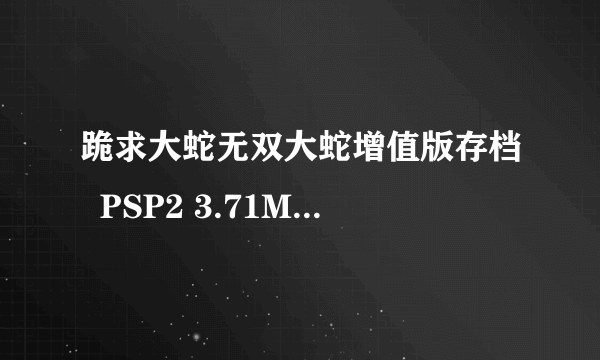 跪求大蛇无双大蛇增值版存档  PSP2 3.71M33的版本