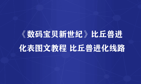 《数码宝贝新世纪》比丘兽进化表图文教程 比丘兽进化线路